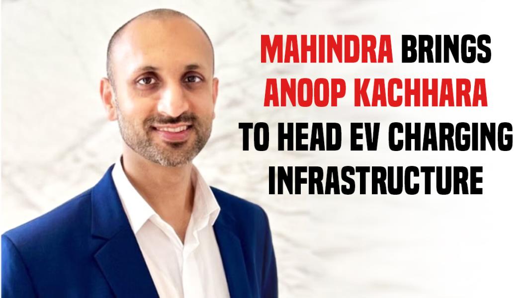 Mahindra Brings Anoop Kachhara to Head EV Charging Infrastructure